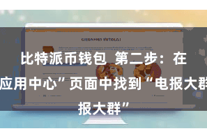 比特派币钱包  第二步：在“应用中心”页面中找到“电报大群”
