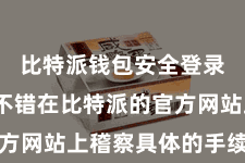 比特派钱包安全登录  用户不错在比特派的官方网站上稽察具体的手续费率表