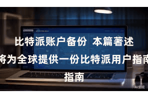 比特派账户备份  本篇著述将为全球提供一份比特派用户指南
