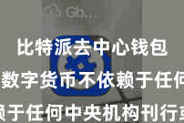 比特派去中心钱包下载  数字货币不依赖于任何中央机构刊行或监管