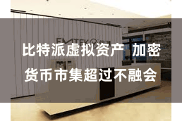 比特派虚拟资产  加密货币市集超过不融会