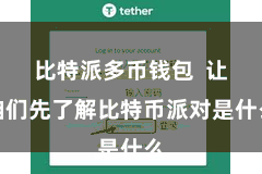 比特派多币钱包  让咱们先了解比特币派对是什么