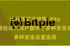 比特派资产转账  Bitpie海外钱包还为用户提供了多种安全设置选项