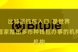 比特派钱包入口  是世界首家推出多币种钱包办事的机构