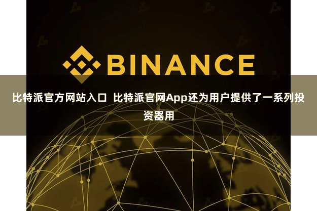 比特派官方网站入口  比特派官网App还为用户提供了一系列投资器用
